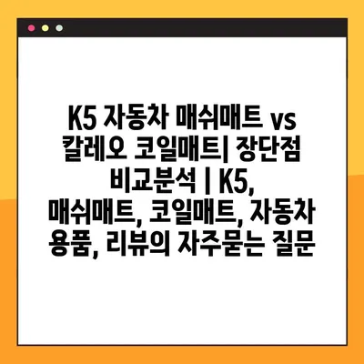 K5 자동차 매쉬매트 vs 칼레오 코일매트| 장단점 비교분석 | K5, 매쉬매트, 코일매트, 자동차 용품, 리뷰