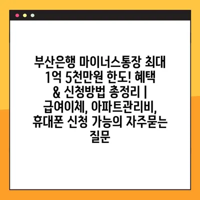부산은행 마이너스통장 최대 1억 5천만원 한도! 혜택 & 신청방법 총정리 | 급여이체, 아파트관리비, 휴대폰 신청 가능