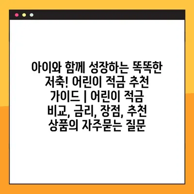 아이와 함께 성장하는 똑똑한 저축! 어린이 적금 추천 가이드 | 어린이 적금 비교, 금리, 장점, 추천 상품