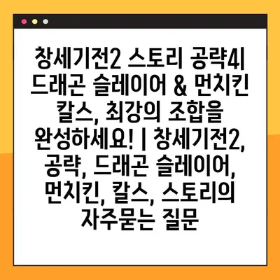 창세기전2 스토리 공략4| 드래곤 슬레이어 & 먼치킨 칼스, 최강의 조합을 완성하세요! | 창세기전2, 공략, 드래곤 슬레이어, 먼치킨, 칼스, 스토리