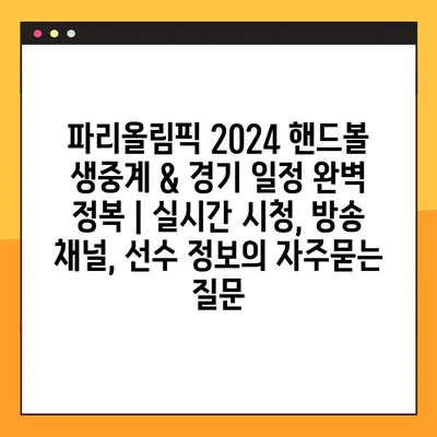 파리올림픽 2024 핸드볼 생중계 & 경기 일정 완벽 정복 | 실시간 시청, 방송 채널, 선수 정보