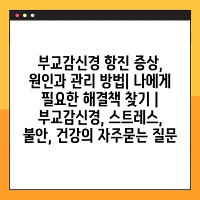 부교감신경 항진 증상, 원인과 관리 방법| 나에게 필요한 해결책 찾기 | 부교감신경, 스트레스, 불안, 건강
