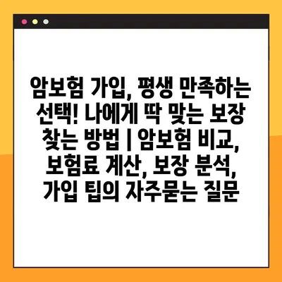 암보험 가입, 평생 만족하는 선택! 나에게 딱 맞는 보장 찾는 방법 | 암보험 비교, 보험료 계산, 보장 분석, 가입 팁