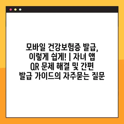 모바일 건강보험증 발급, 이렇게 쉽게! | 자녀 앱 QR 문제 해결 및 간편 발급 가이드