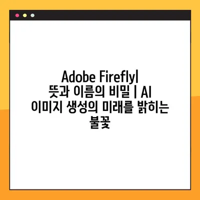 Adobe Firefly| 뜻과 이름의 비밀 | AI 이미지 생성의 미래를 밝히는 불꽃