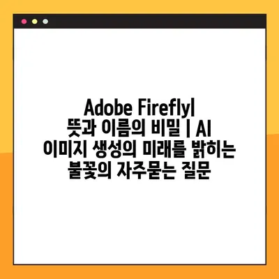 Adobe Firefly| 뜻과 이름의 비밀 | AI 이미지 생성의 미래를 밝히는 불꽃