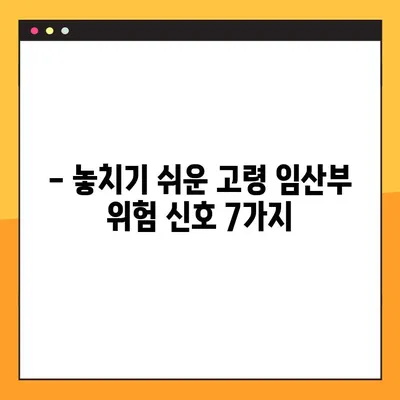 고령 임산부, 꼭 알아야 할 주의 증상 7가지 | 고령 임산부 건강, 임신 중 주의 사항, 위험 증상