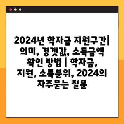 2024년 학자금 지원구간| 의미, 경곗값, 소득금액 확인 방법 | 학자금, 지원, 소득분위, 2024
