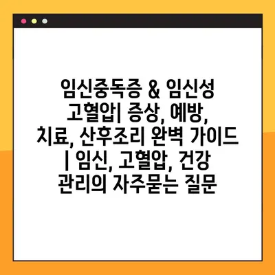 임신중독증 & 임신성 고혈압| 증상, 예방, 치료, 산후조리 완벽 가이드 | 임신, 고혈압, 건강 관리