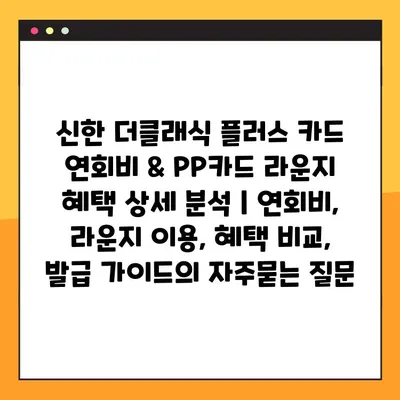 신한 더클래식 플러스 카드 연회비 & PP카드 라운지 혜택 상세 분석 | 연회비, 라운지 이용, 혜택 비교, 발급 가이드
