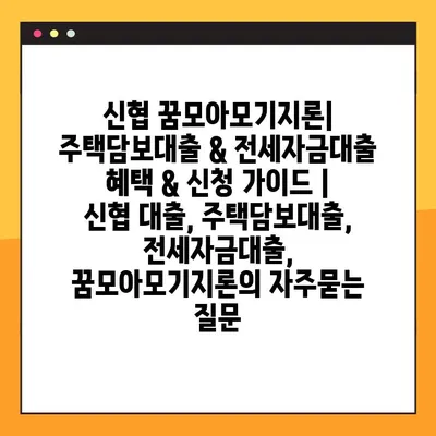 신협 꿈모아모기지론| 주택담보대출 & 전세자금대출 혜택 & 신청 가이드 | 신협 대출, 주택담보대출, 전세자금대출, 꿈모아모기지론