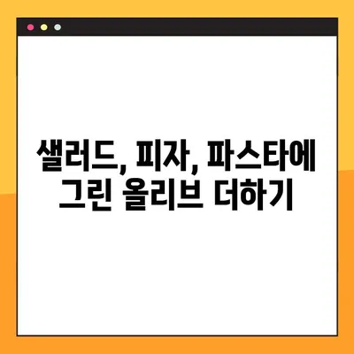 그린올리브 맛있게 먹는 꿀팁 | 샐러드, 피자, 파스타 활용법, 보관법, 종류