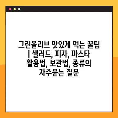 그린올리브 맛있게 먹는 꿀팁 | 샐러드, 피자, 파스타 활용법, 보관법, 종류