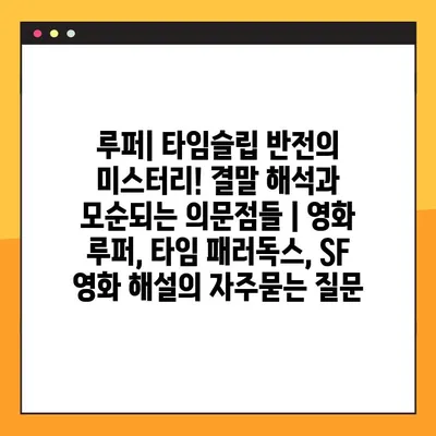 루퍼| 타임슬립 반전의 미스터리! 결말 해석과 모순되는 의문점들 | 영화 루퍼, 타임 패러독스, SF 영화 해설