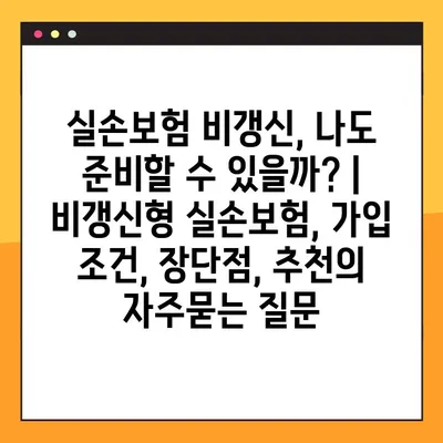 실손보험 비갱신, 나도 준비할 수 있을까? | 비갱신형 실손보험, 가입 조건, 장단점, 추천