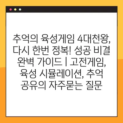 추억의 육성게임 4대천왕, 다시 한번 정복! 성공 비결 완벽 가이드 | 고전게임, 육성 시뮬레이션, 추억 공유