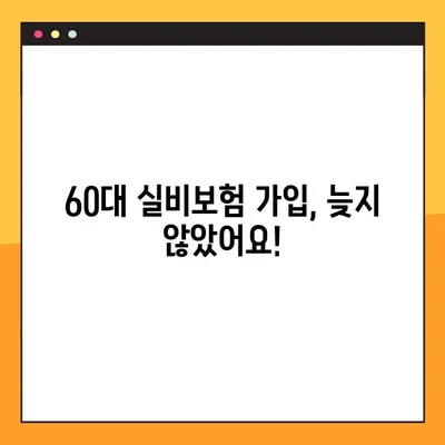 60대, 실비보험 가입 늦지 않았을까요? | 60대 실비보험 가입 팁, 보장 분석, 주의 사항