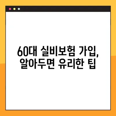 60대, 실비보험 가입 늦지 않았을까요? | 60대 실비보험 가입 팁, 보장 분석, 주의 사항