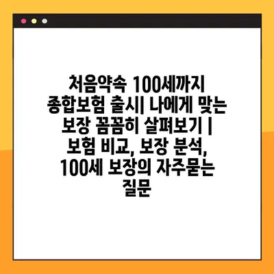 처음약속 100세까지 종합보험 출시| 나에게 맞는 보장 꼼꼼히 살펴보기 | 보험 비교, 보장 분석, 100세 보장
