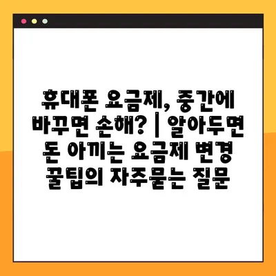 휴대폰 요금제, 중간에 바꾸면 손해? | 알아두면 돈 아끼는 요금제 변경 꿀팁