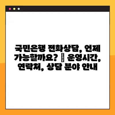 국민은행 전화상담, 언제 가능할까요? | 운영시간, 연락처, 상담 분야 안내