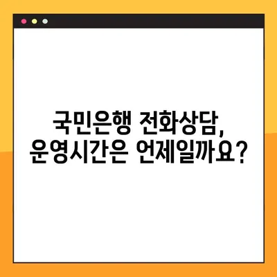 국민은행 전화상담, 언제 가능할까요? | 운영시간, 연락처, 상담 분야 안내