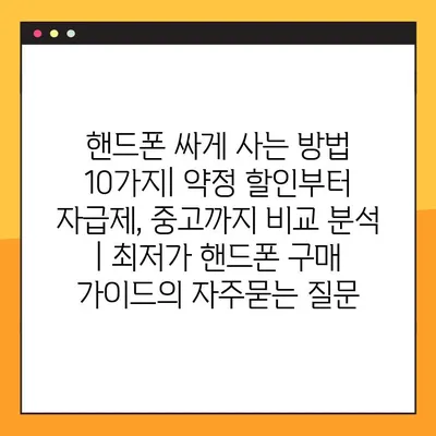 핸드폰 싸게 사는 방법 10가지| 약정 할인부터 자급제, 중고까지 비교 분석 | 최저가 핸드폰 구매 가이드