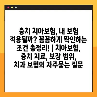 충치 치아보험, 내 보험 적용될까? 꼼꼼하게 확인하는 조건 총정리! | 치아보험, 충치 치료, 보장 범위, 치과 보험