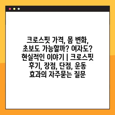 크로스핏 가격, 몸 변화, 초보도 가능할까? 여자도? 현실적인 이야기 | 크로스핏 후기, 장점, 단점, 운동 효과