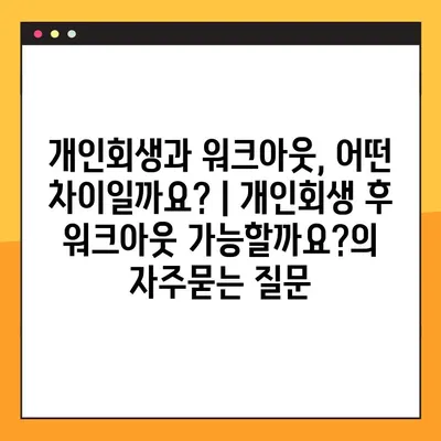 개인회생과 워크아웃, 어떤 차이일까요? | 개인회생 후 워크아웃 가능할까요?