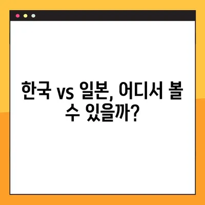 2023 한일전 경기 일정 & 중계 채널 총정리 | 한국 vs 일본 축구, 실시간 시청 가이드