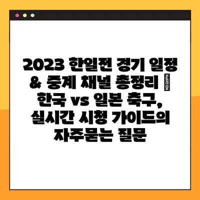 2023 한일전 경기 일정 & 중계 채널 총정리 | 한국 vs 일본 축구, 실시간 시청 가이드