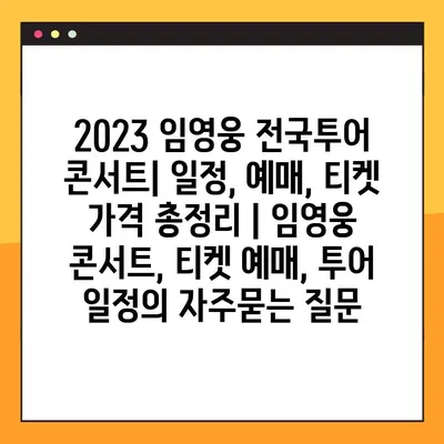 2023 임영웅 전국투어 콘서트| 일정, 예매, 티켓 가격 총정리 | 임영웅 콘서트, 티켓 예매, 투어 일정