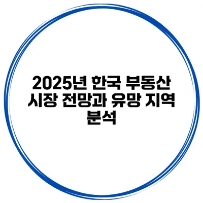 2025년 한국 부동산 시장 전망과 유망 지역 분석