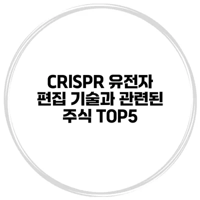 CRISPR 유전자 편집 기술과 관련된 주식 TOP5