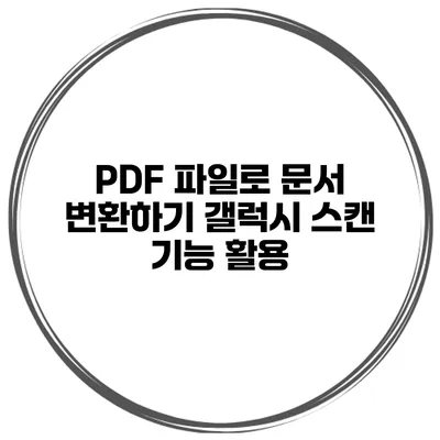 PDF 파일로 문서 변환하기 갤럭시 스캔 기능 활용