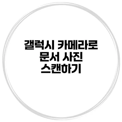 갤럭시 카메라로 문서 사진 스캔하기