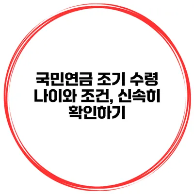 국민연금 조기 수령 나이와 조건, 신속히 확인하기