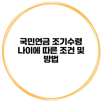 국민연금 조기수령 나이에 따른 조건 및 방법