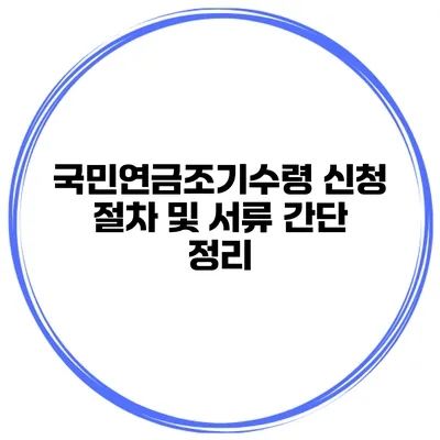 국민연금조기수령 신청 절차 및 서류 간단 정리