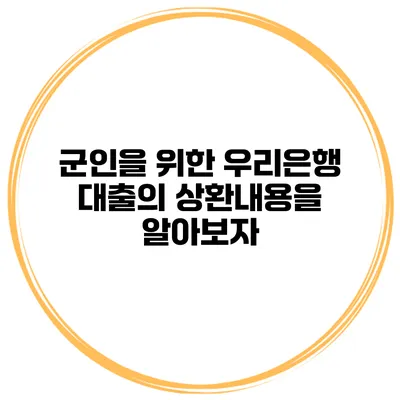 군인을 위한 우리은행 대출의 상환내용을 알아보자