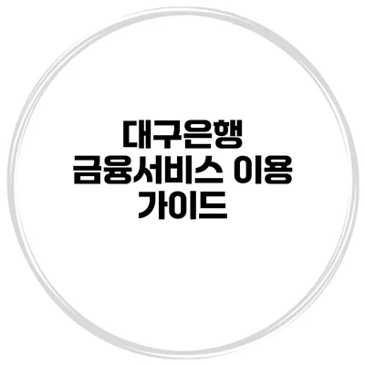 대구은행 금융서비스 이용 가이드