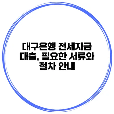 대구은행 전세자금 대출, 필요한 서류와 절차 안내