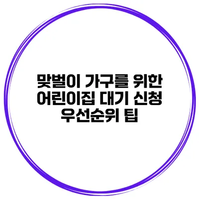 맞벌이 가구를 위한 어린이집 대기 신청 우선순위 팁