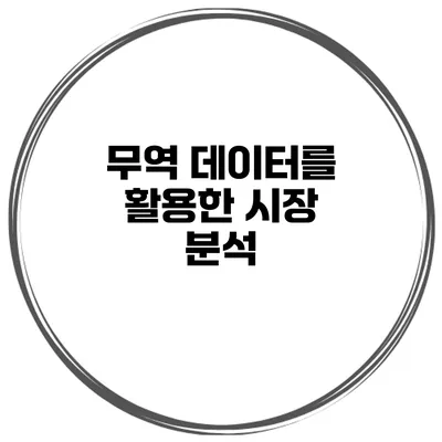무역 데이터를 활용한 시장 분석