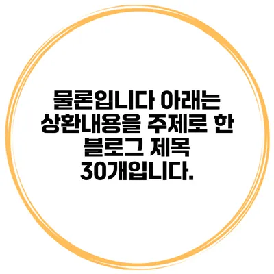 물론입니다 아래는 상환내용을 주제로 한 블로그 제목 30개입니다.
