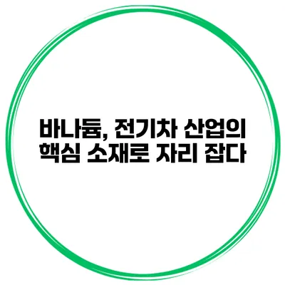 바나듐, 전기차 산업의 핵심 소재로 자리 잡다
