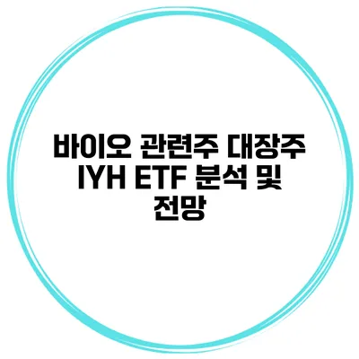바이오 관련주 대장주 IYH ETF 분석 및 전망