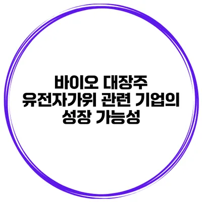 바이오 대장주 유전자가위 관련 기업의 성장 가능성