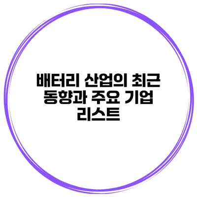 배터리 산업의 최근 동향과 주요 기업 리스트